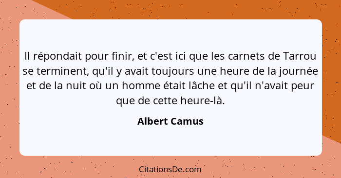 Il répondait pour finir, et c'est ici que les carnets de Tarrou se terminent, qu'il y avait toujours une heure de la journée et de la n... - Albert Camus