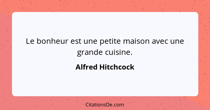 Le bonheur est une petite maison avec une grande cuisine.... - Alfred Hitchcock