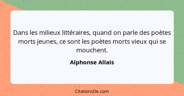 Dans les milieux littéraires, quand on parle des poètes morts jeunes, ce sont les poètes morts vieux qui se mouchent.... - Alphonse Allais