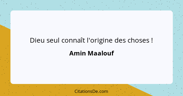 Dieu seul connaît l'origine des choses !... - Amin Maalouf