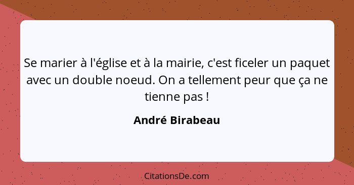 Se marier à l'église et à la mairie, c'est ficeler un paquet avec un double noeud. On a tellement peur que ça ne tienne pas !... - André Birabeau