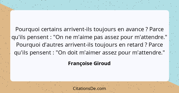 Pourquoi certains arrivent-ils toujours en avance ? Parce qu'ils pensent : "On ne m'aime pas assez pour m'attendre." Pour... - Françoise Giroud