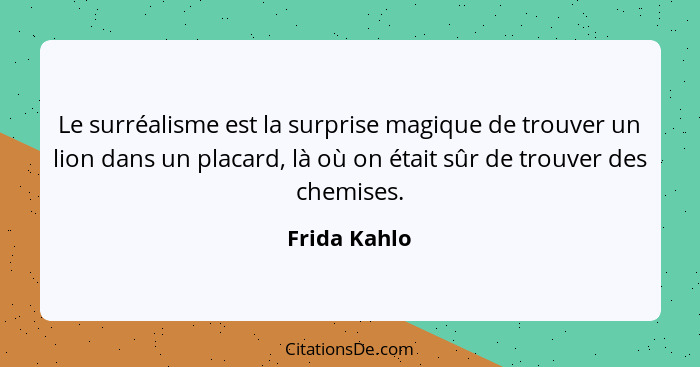 Le surréalisme est la surprise magique de trouver un lion dans un placard, là où on était sûr de trouver des chemises.... - Frida Kahlo