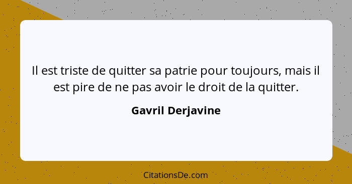 Il est triste de quitter sa patrie pour toujours, mais il est pire de ne pas avoir le droit de la quitter.... - Gavril Derjavine