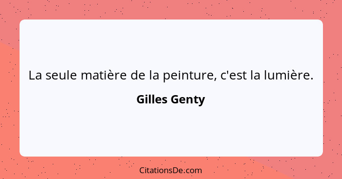 La seule matière de la peinture, c'est la lumière.... - Gilles Genty