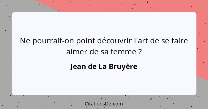 Ne pourrait-on point découvrir l'art de se faire aimer de sa femme ?... - Jean de La Bruyère