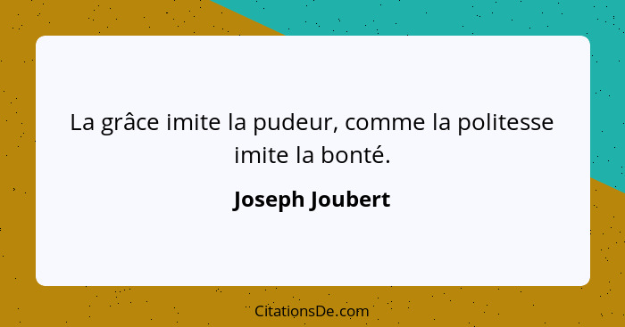 La grâce imite la pudeur, comme la politesse imite la bonté.... - Joseph Joubert