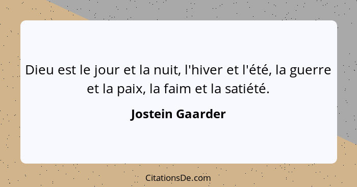 Dieu est le jour et la nuit, l'hiver et l'été, la guerre et la paix, la faim et la satiété.... - Jostein Gaarder