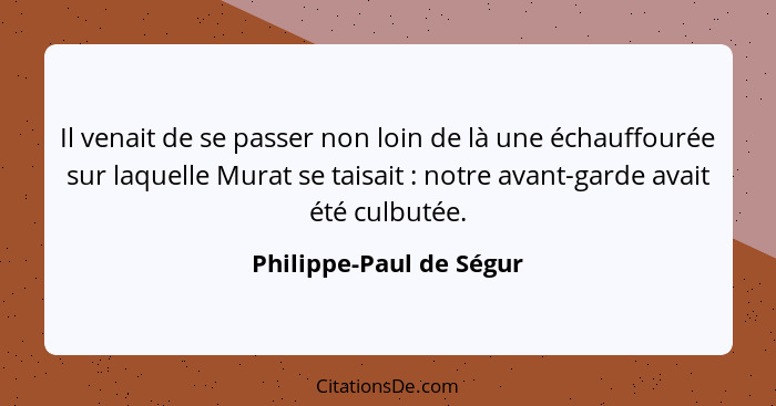 Il venait de se passer non loin de là une échauffourée sur laquelle Murat se taisait : notre avant-garde avait été culbu... - Philippe-Paul de Ségur