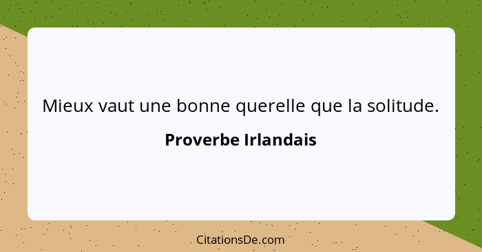 Mieux vaut une bonne querelle que la solitude.... - Proverbe Irlandais