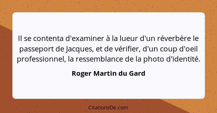 Il se contenta d'examiner à la lueur d'un réverbère le passeport de Jacques, et de vérifier, d'un coup d'oeil professionnel, la... - Roger Martin du Gard