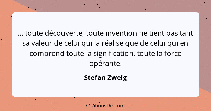 ... toute découverte, toute invention ne tient pas tant sa valeur de celui qui la réalise que de celui qui en comprend toute la signifi... - Stefan Zweig