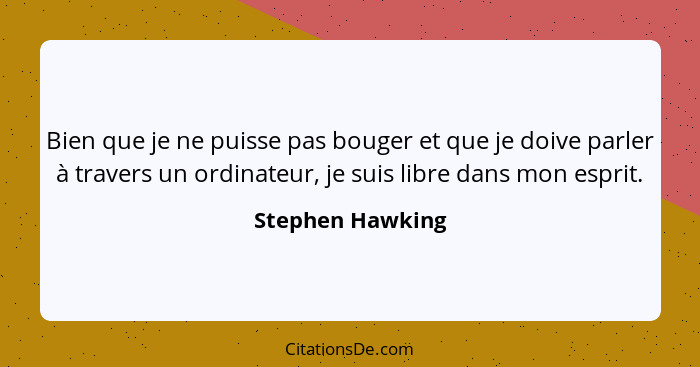 Bien que je ne puisse pas bouger et que je doive parler à travers un ordinateur, je suis libre dans mon esprit.... - Stephen Hawking