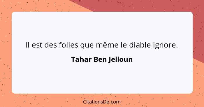 Il est des folies que même le diable ignore.... - Tahar Ben Jelloun