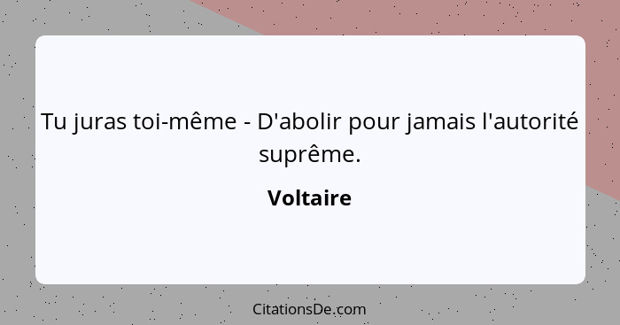 Tu juras toi-même - D'abolir pour jamais l'autorité suprême.... - Voltaire