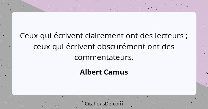 Ceux qui écrivent clairement ont des lecteurs ; ceux qui écrivent obscurément ont des commentateurs.... - Albert Camus