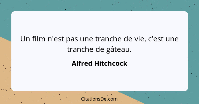 Un film n'est pas une tranche de vie, c'est une tranche de gâteau.... - Alfred Hitchcock