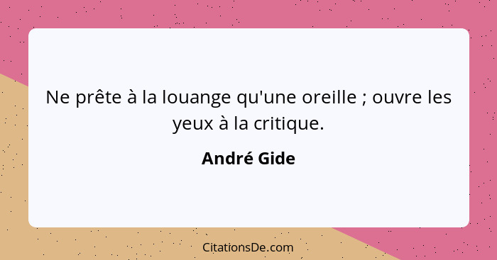 Ne prête à la louange qu'une oreille ; ouvre les yeux à la critique.... - André Gide