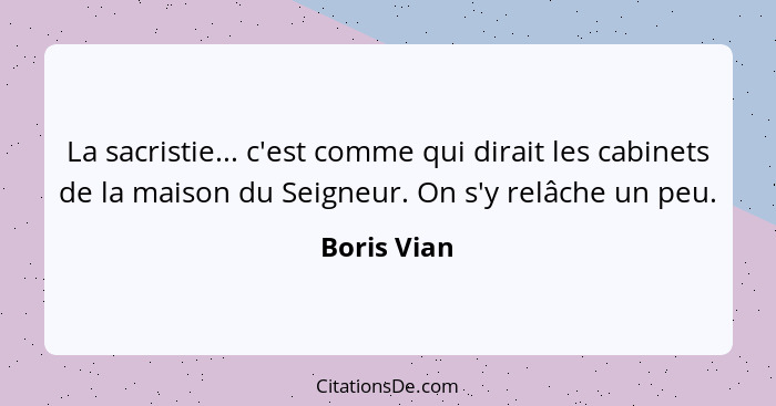 La sacristie... c'est comme qui dirait les cabinets de la maison du Seigneur. On s'y relâche un peu.... - Boris Vian