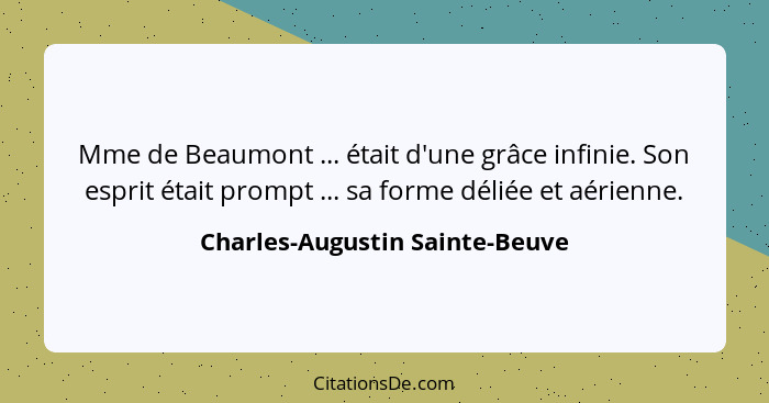 Mme de Beaumont ... était d'une grâce infinie. Son esprit était prompt ... sa forme déliée et aérienne.... - Charles-Augustin Sainte-Beuve