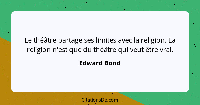 Le théâtre partage ses limites avec la religion. La religion n'est que du théâtre qui veut être vrai.... - Edward Bond