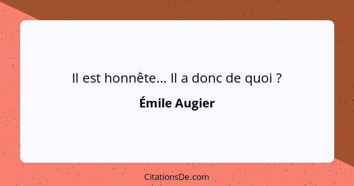 Il est honnête... Il a donc de quoi ?... - Émile Augier