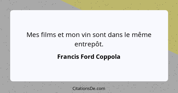 Mes films et mon vin sont dans le même entrepôt.... - Francis Ford Coppola