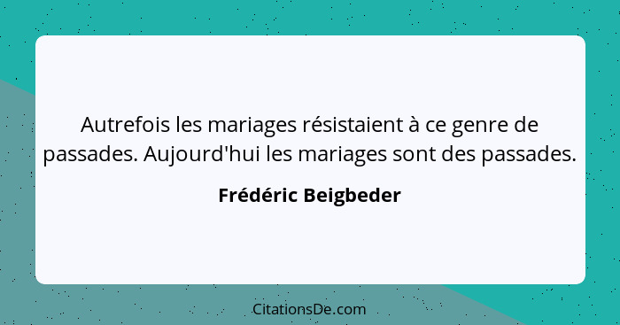 Autrefois les mariages résistaient à ce genre de passades. Aujourd'hui les mariages sont des passades.... - Frédéric Beigbeder