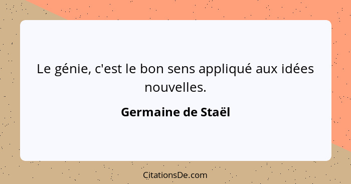 Le génie, c'est le bon sens appliqué aux idées nouvelles.... - Germaine de Staël