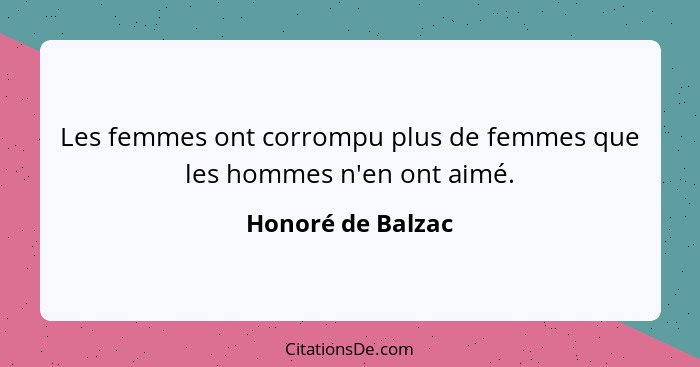 Les femmes ont corrompu plus de femmes que les hommes n'en ont aimé.... - Honoré de Balzac