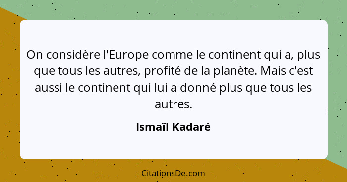 On considère l'Europe comme le continent qui a, plus que tous les autres, profité de la planète. Mais c'est aussi le continent qui lui... - Ismaïl Kadaré