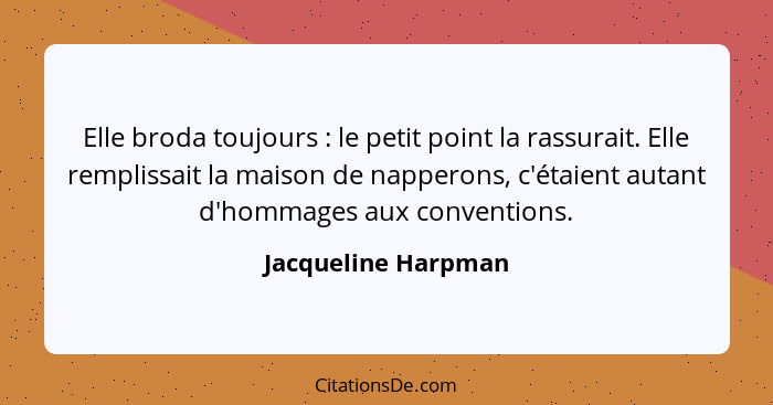 Elle broda toujours : le petit point la rassurait. Elle remplissait la maison de napperons, c'étaient autant d'hommages aux... - Jacqueline Harpman