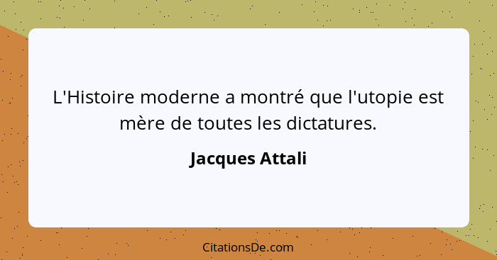 L'Histoire moderne a montré que l'utopie est mère de toutes les dictatures.... - Jacques Attali