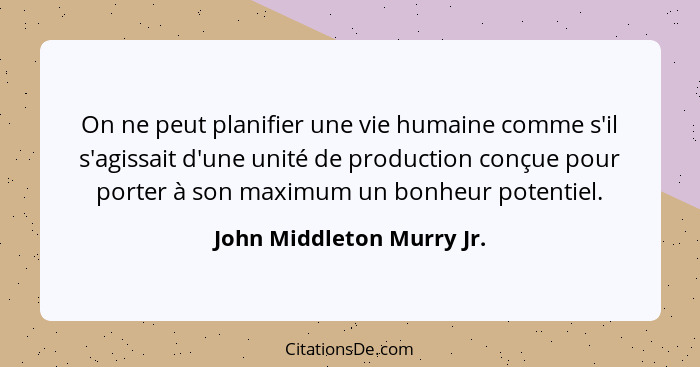 On ne peut planifier une vie humaine comme s'il s'agissait d'une unité de production conçue pour porter à son maximum un bo... - John Middleton Murry Jr.