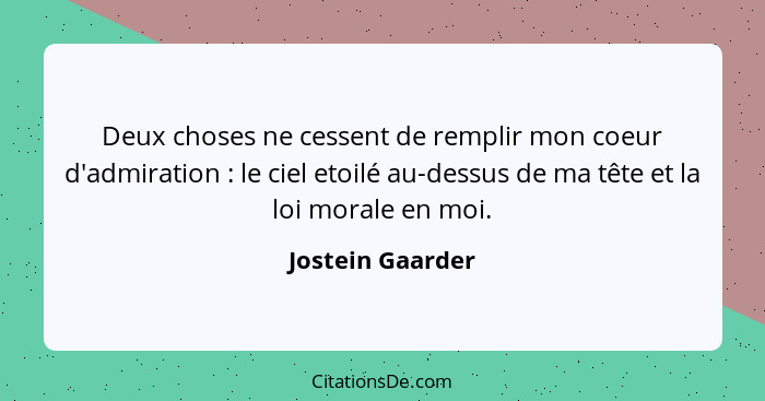 Deux choses ne cessent de remplir mon coeur d'admiration : le ciel etoilé au-dessus de ma tête et la loi morale en moi.... - Jostein Gaarder