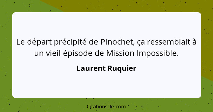 Le départ précipité de Pinochet, ça ressemblait à un vieil épisode de Mission Impossible.... - Laurent Ruquier