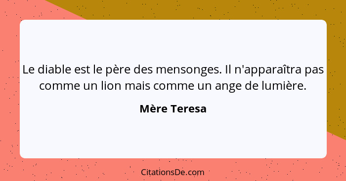 Le diable est le père des mensonges. Il n'apparaîtra pas comme un lion mais comme un ange de lumière.... - Mère Teresa