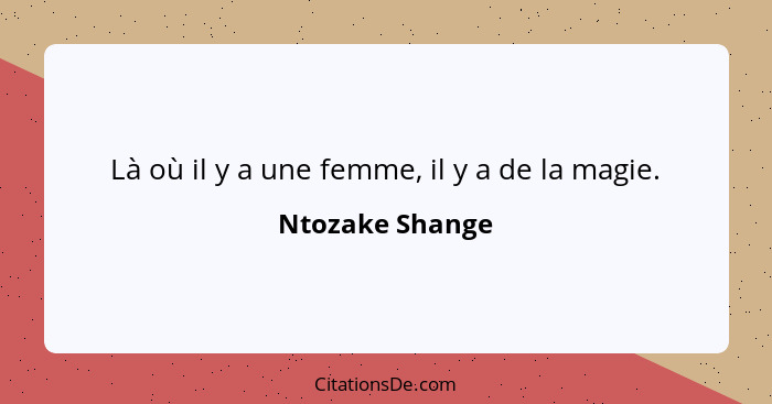 Là où il y a une femme, il y a de la magie.... - Ntozake Shange