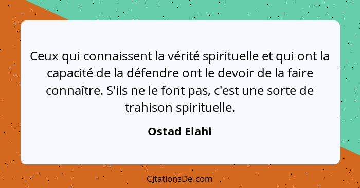 Ceux qui connaissent la vérité spirituelle et qui ont la capacité de la défendre ont le devoir de la faire connaître. S'ils ne le font p... - Ostad Elahi