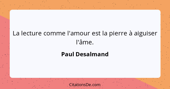 La lecture comme l'amour est la pierre à aiguiser l'âme.... - Paul Desalmand