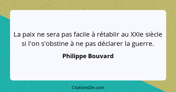 La paix ne sera pas facile à rétablir au XXIe siècle si l'on s'obstine à ne pas déclarer la guerre.... - Philippe Bouvard