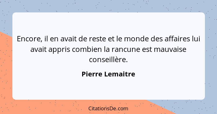 Encore, il en avait de reste et le monde des affaires lui avait appris combien la rancune est mauvaise conseillère.... - Pierre Lemaitre