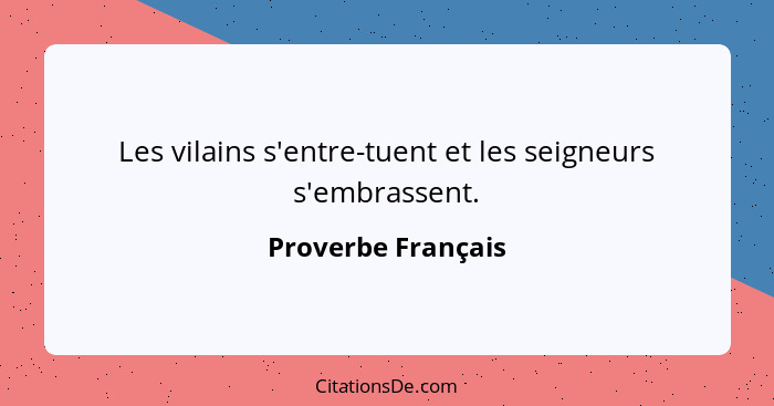 Les vilains s'entre-tuent et les seigneurs s'embrassent.... - Proverbe Français