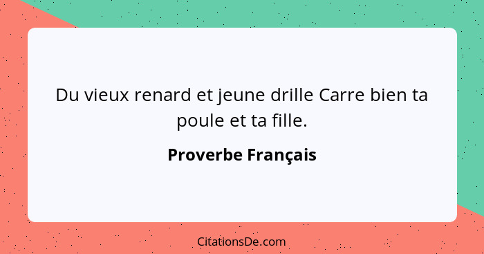 Du vieux renard et jeune drille Carre bien ta poule et ta fille.... - Proverbe Français