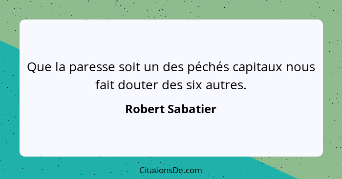 Que la paresse soit un des péchés capitaux nous fait douter des six autres.... - Robert Sabatier