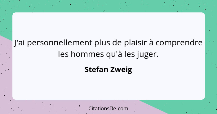 J'ai personnellement plus de plaisir à comprendre les hommes qu'à les juger.... - Stefan Zweig