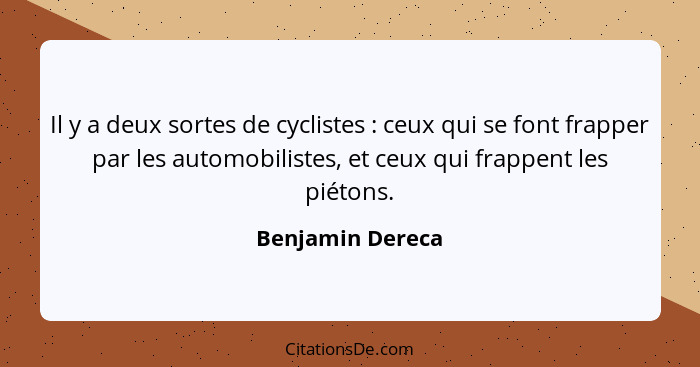 Il y a deux sortes de cyclistes : ceux qui se font frapper par les automobilistes, et ceux qui frappent les piétons.... - Benjamin Dereca