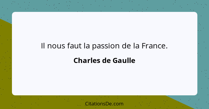 Il nous faut la passion de la France.... - Charles de Gaulle