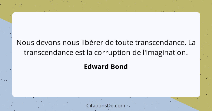 Nous devons nous libérer de toute transcendance. La transcendance est la corruption de l'imagination.... - Edward Bond