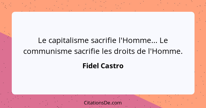 Le capitalisme sacrifie l'Homme... Le communisme sacrifie les droits de l'Homme.... - Fidel Castro